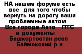 НА нашем форуме есть все, для того чтобы вернуть на дорогу ваши проблемные автом - Все города Авто » ПТС и документы   . Башкортостан респ.,Баймакский р-н